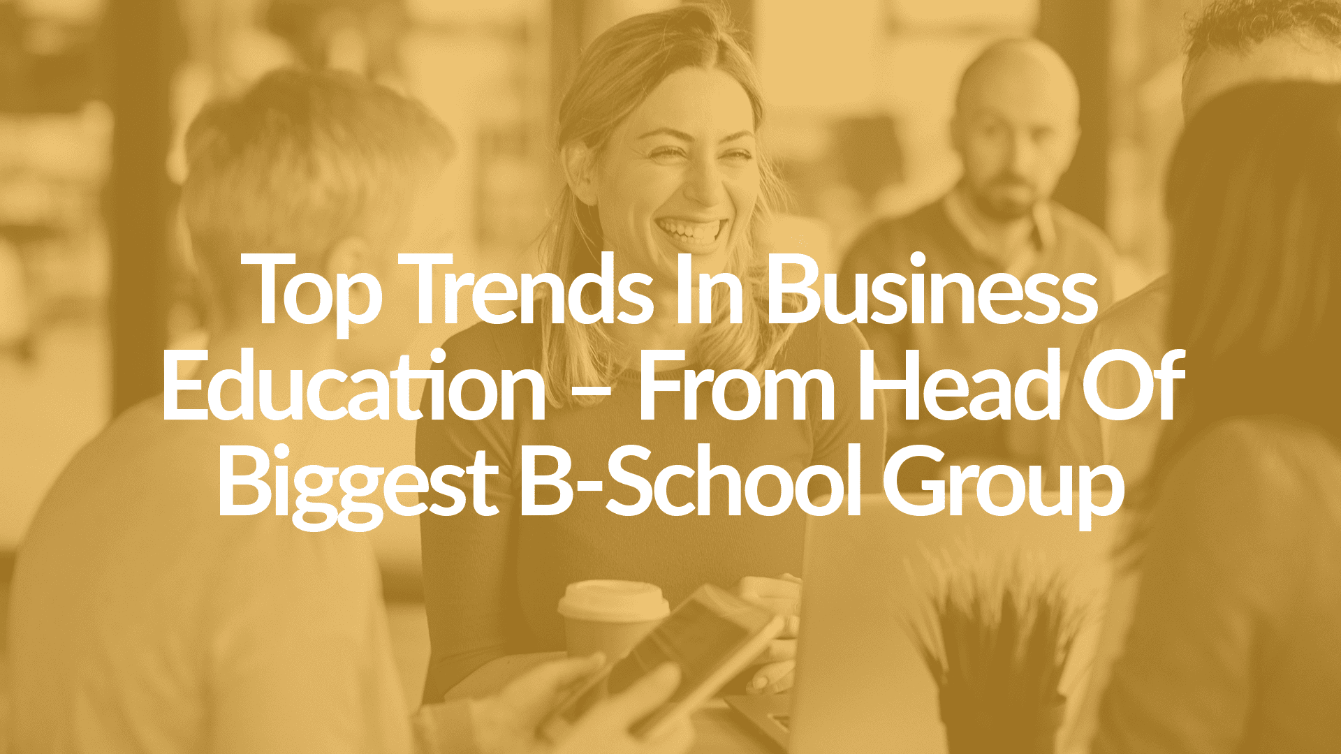 Top Trends In Business Education – From Head Of Biggest B-School Group